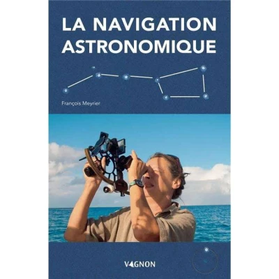 Manuel de Navigation Astronomique au Sextant – Apprendre la Droite de Hauteur, Observer les Astres, Calculer sa Position Sans GPS - Vagnon